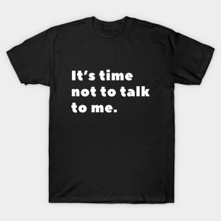 It's time not to talk to me T-Shirt